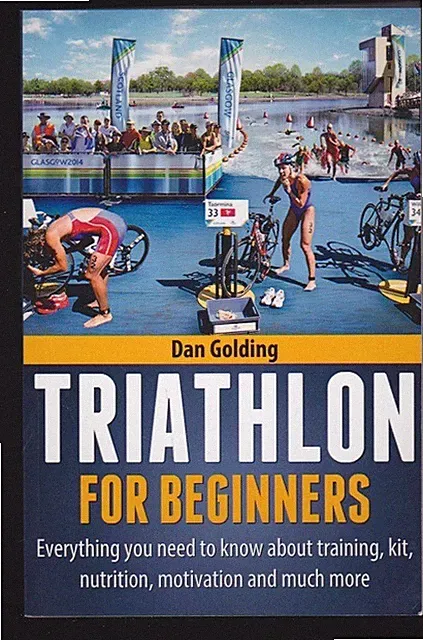 Triathlon For Beginners: Training, Nutrition, Motivation, Racing- Dan Golding LN